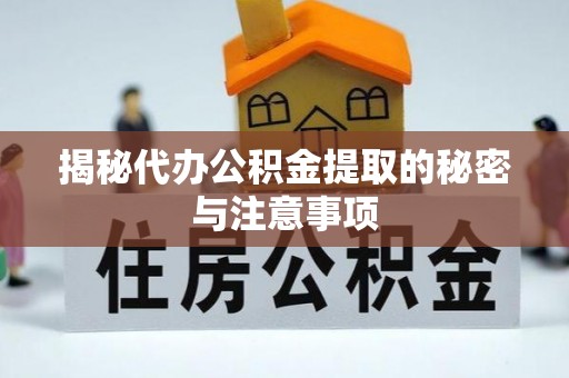 潼南揭秘代办公积金提取的秘密与注意事项