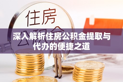 潼南深入解析住房公积金提取与代办的便捷之道
