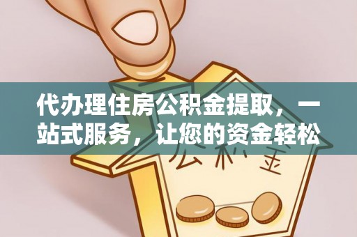 潼南代办理住房公积金提取，一站式服务，让您的资金轻松到账