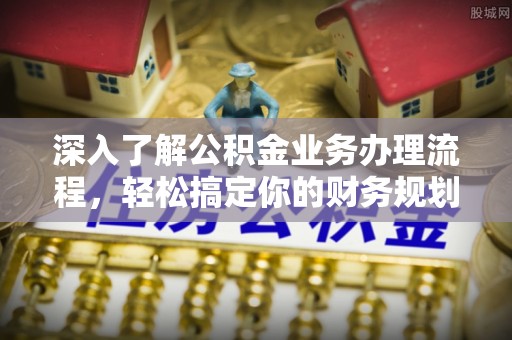潼南深入了解公积金业务办理流程，轻松搞定你的财务规划