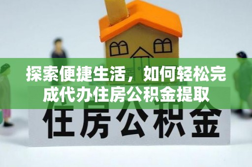 潼南探索便捷生活，如何轻松完成代办住房公积金提取