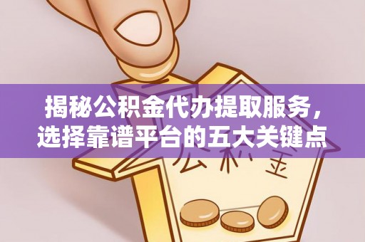 潼南揭秘公积金代办提取服务，选择靠谱平台的五大关键点