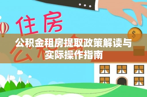 潼南公积金租房提取政策解读与实际操作指南