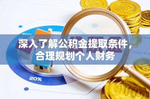 潼南深入了解公积金提取条件，合理规划个人财务