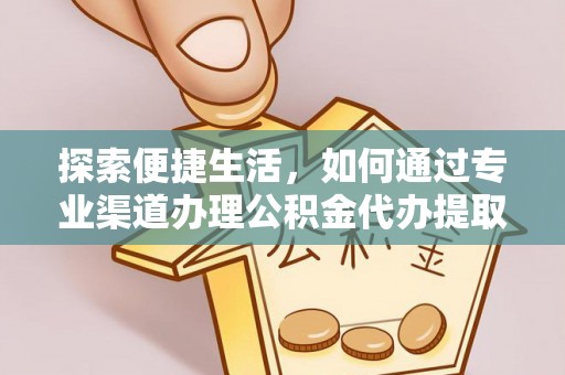 潼南探索便捷生活，如何通过专业渠道办理公积金代办提取业务