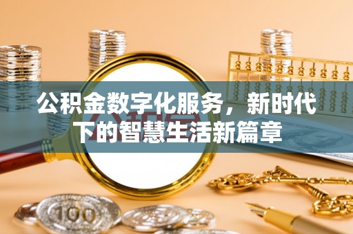 潼南公积金数字化服务，新时代下的智慧生活新篇章