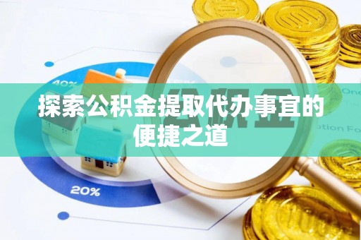 潼南探索公积金提取代办事宜的便捷之道