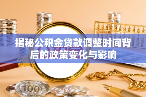 潼南揭秘公积金贷款调整时间背后的政策变化与影响