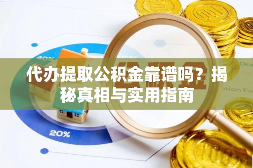 潼南代办提取公积金靠谱吗？揭秘真相与实用指南