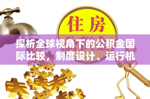 潼南探析全球视角下的公积金国际比较，制度设计、运行机制与未来趋势