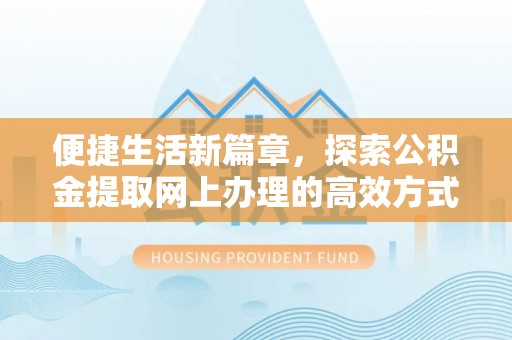 潼南便捷生活新篇章，探索公积金提取网上办理的高效方式
