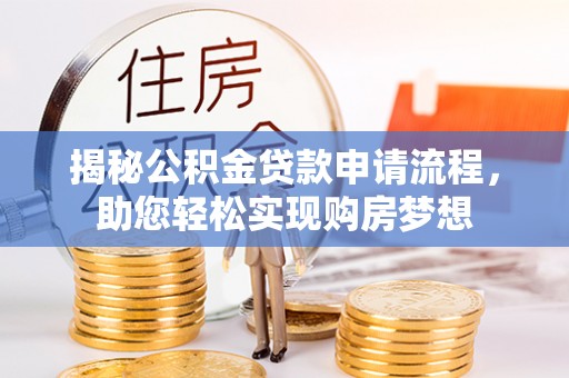 潼南揭秘公积金贷款申请流程，助您轻松实现购房梦想