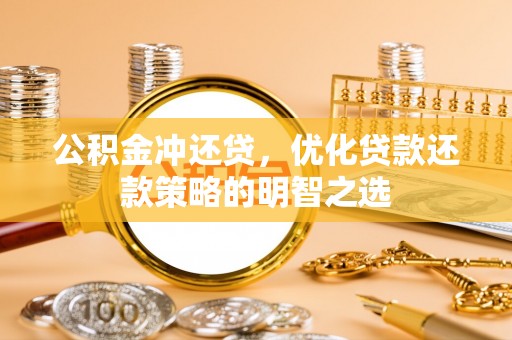 潼南公积金冲还贷，优化贷款还款策略的明智之选