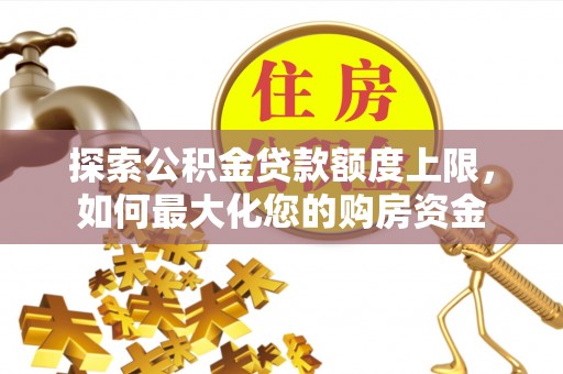 潼南探索公积金贷款额度上限，如何最大化您的购房资金