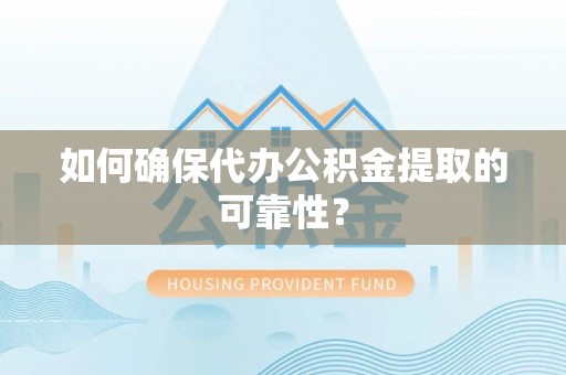潼南如何确保代办公积金提取的可靠性？
